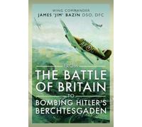 From the Battle of Britain to Bombing Hitler's Berchtesgaden: Wing Commander James ‘Jim’ Bazin, DSO, DFC Fighter Pilot, Bomber Pilot