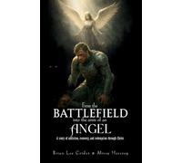 FROM THE BATTLEFIELD INTO THE ARMS OF AN ANGEL: A story of addiction, recovery, and redemption through Christ