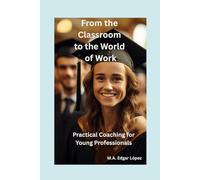 FROM THE CLASSROOM TO THE WORLD OF WORK: Practical Coaching for Young Professionals