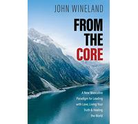 From the Core: A New Masculine Paradigm for Leading with Love, Living Your