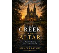 From the Creek to the Altar: A Baptist's Journey to the Catholic Church
