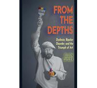 From The Depths: Dyslexia, Bipolar Disorder and the Triumph of Art