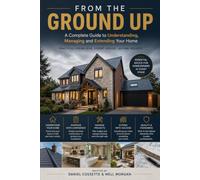 From The Ground Up: A Complete Guide to Understanding, Managing and Extending Your Home