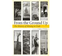 From the Ground Up: A History of Mining in Utah