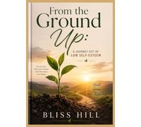 From the Ground Up A Journey Out of Low Self-Esteem