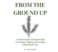 From the Ground Up: A Tradeswoman’s Practical Guide to Learning, Making, and Creating Natural Body Care