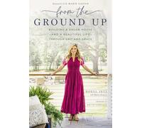 From the Ground Up: Building a Dream House-- And a Beautiful Life-- Through Grit and Grace