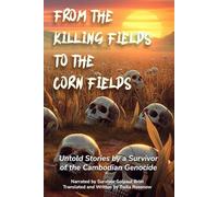 FROM THE KILLING FIELDS TO THE CORN FIELDS: Untold Stories by a Survivor of the Cambodian Genocide