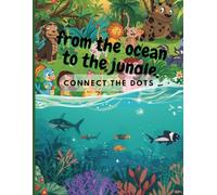 From the ocean to the jungle. Connect the dots.: Activity book for kids ages 4-8 with fun drawings to improve focus and fine motor skills