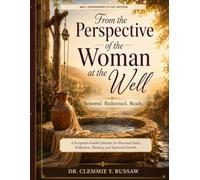 From the Perspective of the Woman at the Well: Restored. Redeemed. Ready.: A Scripture-Guided Journey for Personal Study, Reflection, Healing, and Spiritual Growth