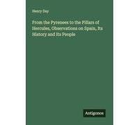 From the Pyrenees to the Pillars of Hercules, Observations on Spain, Its History and Its People