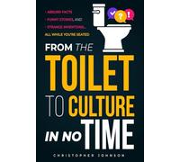 From the Toilet to Culture in No Time: Absurd Facts, Funny Stories, and Strange Inventions… All While You're Seated
