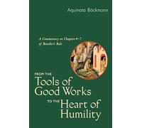 From the Tools of Good Works to the Heart of Humility: A Commentary on Chapters 4-7 of Benedict's Rule