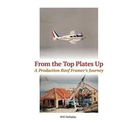 From the Top Plates Up: A production roof framer's journey - Holladay Will