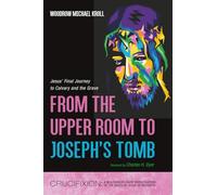 From the Upper Room to Joseph's Tomb: Jesus' Final Journey to Calvary and the Grave