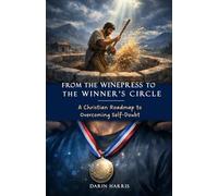 From the Winepress to the Winner's Circle: A Christian Roadmap to Overcoming Self-Doubt