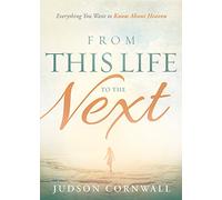 From This Life to the Next: Everything You Want to Know About Heaven