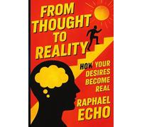 From Thought to Reality: How Your Desires Become Real: Unlock the Power of Your Mind to Shape Your Future