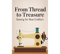 From Thread to Treasure: Sewing for New Crafters