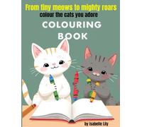 From Tiny Meows to Mighty Roars - colour the cats you adore Colouring Book: Adorable illustrations for young cat lovers