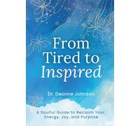 From Tired to Inspired: A Soulful Guide to Reclaim Your Energy, Joy, and Purpose