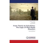 From Titanic to Fukushima: The Logic of Man-Made Disasters: Second Edition