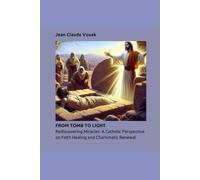 FROM TOMB TO LIGHT: Rediscovering Miracles: A Catholic Perspective on Faith Healing and Charismatic Renewal