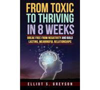 From Toxic to Thriving in 8 Weeks: Break Free from Negativity and Build Lasting, Meaningful Relationships