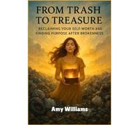 FROM TRASH TO TREASURE: Reclaiming Your Self-Worth and Finding Purpose after Brokenness