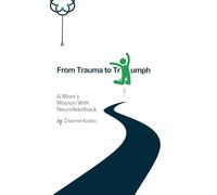 From Trauma to Triumph: A Mom's Mission with Neurofeedback: Expanded Edition Featuring “Join the Mission”