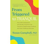 From Triggered to Tranquil: How Self-Compassion and Mindful Presence Can Transform Relationship Conflicts and Heal Childhood Wounds