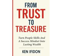 From Trust To Treasure: Turn People Skills and a Success Mindset into Lasting Wealth