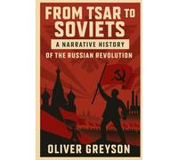 From Tsar to Soviets: A Narrative History of the Russian Revolution