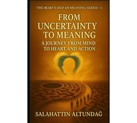 FROM UNCERTAINTY TO MEANING: A JOURNEY FROM MIND TO HEART AND ACTION