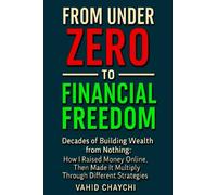 From Under Zero to Financial Freedom: Decades of Building Wealth from Nothing: How I Raised Money Online, Then Made It Multiply Through Different Strategies