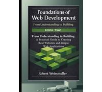 From Understanding to Building: A Practical Guide to Creating Real Websites and Simple Web Applications