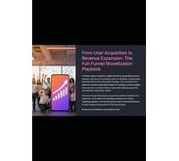 From User Acquisition to Revenue Expansion: The Full-Funnel Monetization Playbook