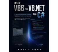 FROM VB6 TO VB.NET AND C#: A Practical Migration Playbook for Refactoring Legacy WinForms Applications, Modernizing Architecture, and Integrating with SQL Server and REST APIs