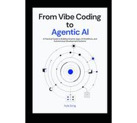 From Vibe Coding to Agentic AI: A Practical Guide to Building Smarter Apps, AI Workflows, and Autonomous Development Systems