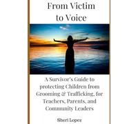 From Victim to Voice: A Survivor’s Guide to protecting Children from Grooming & Trafficking, for Teachers, Parents, and Community Leaders