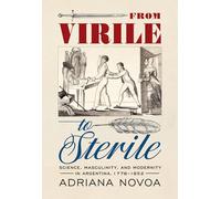 From Virile to Sterile: Science, Masculinity, and Modernity in Argentina, 1776-1852
