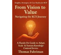 From Vision to Value - Navigating the KCS Journey: A Hands-On Guide to Adopt, Scale, & Sustain Knowledge-Centered Service