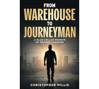 FROM WAREHOUSE TO JOURNEYMAN: A BLUE COLLAR MEMOIR OF SECOND CHANCES