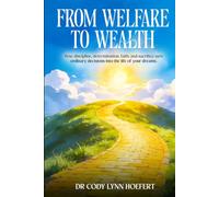 From Welfare to Wealth: How discipline, determination, faith, and sacrifice turn ordinary decisions into the life of your dreams.