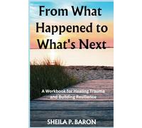 From What Happened to What's Next: A Workbook for Healing Trauma and Building Resilience