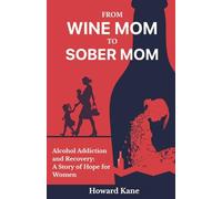 From Wine Mom to Sober Mom: Alcohol Addiction and Recovery: A Story of Hope for Women