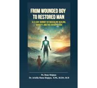 FROM WOUNDED BOY TO RESTORED MAN: A 31-Day Inner Healing Journey for Men