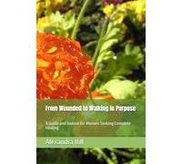 From Wounded to Walking in Purpose: A Guide and Journal for Women Seeking Complete Healing