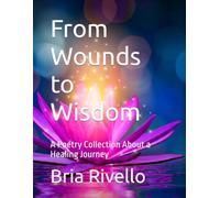 From Wounds to Wisdom: A Poetry Collection About a Healing Journey