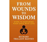 From Wounds to Wisdom: Steps to Nurturing Your Child with Love